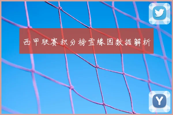 西甲联赛积分榜雪缘园数据解析