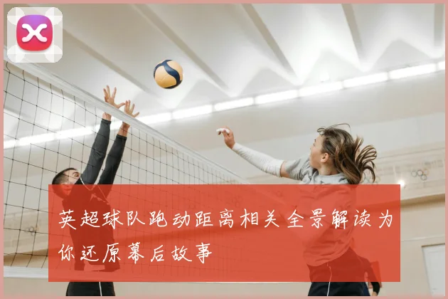 英超球队跑动距离相关全景解读为你还原幕后故事