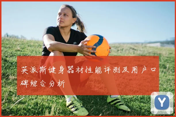 英派斯健身器材性能评测及用户口碑综合分析